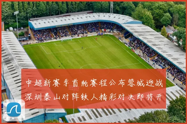 中超新赛季首轮赛程公布蓉城迎战深圳泰山对阵铁人精彩对决即将开启