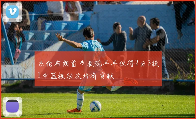 杰伦布朗首节表现平平仅得2分3投1中篮板助攻均有贡献