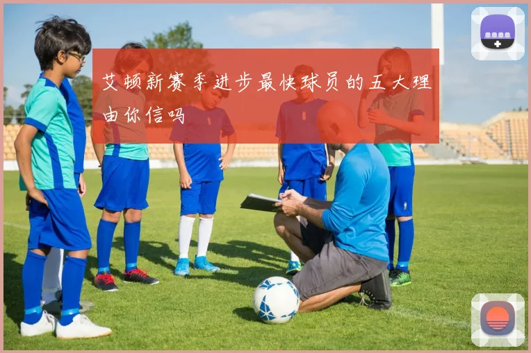 艾顿新赛季进步最快球员的五大理由你信吗
