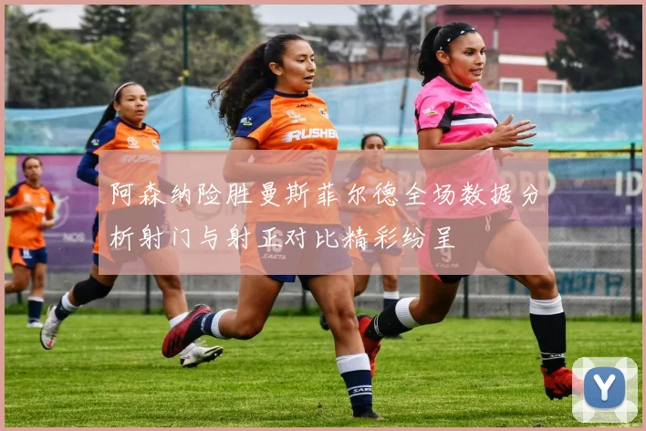 阿森纳险胜曼斯菲尔德全场数据分析射门与射正对比精彩纷呈