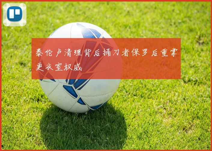 泰伦卢清理背后捅刀者保罗后重掌更衣室权威